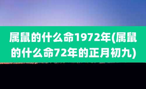属鼠的什么命1972年(属鼠的什么命72年的正月初九)
