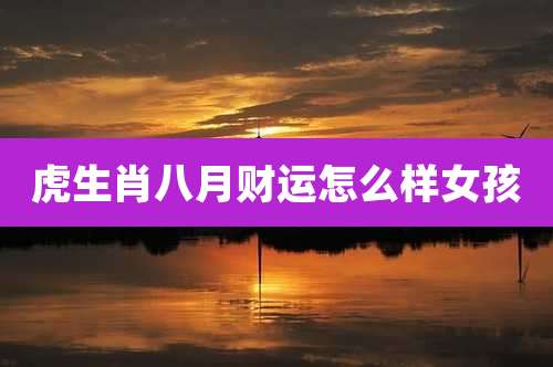虎生肖八月财运怎么样女孩