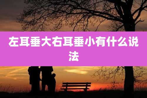 左耳垂大右耳垂小有什么说法
