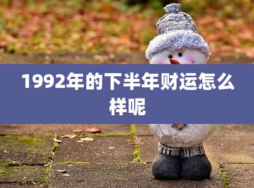 1992年的下半年财运怎么样呢
