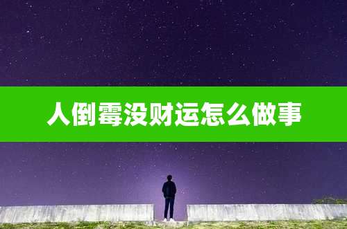 人倒霉没财运怎么做事