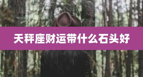 天秤座财运带什么石头好