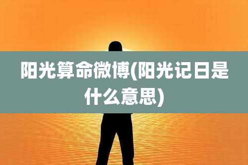 阳光算命微博(阳光记日是什么意思)