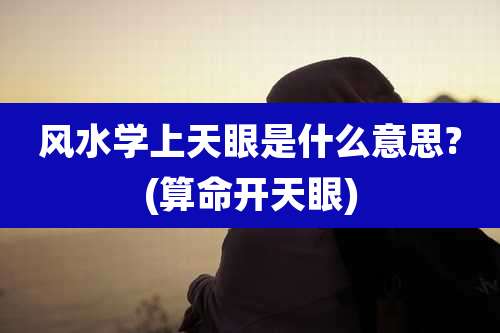 风水学上天眼是什么意思?(算命开天眼)