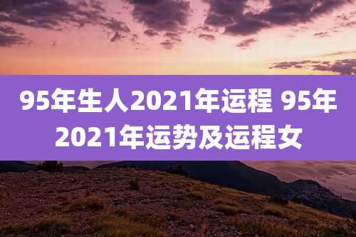 95年生人2021年运程 95年2021年运势及运程女