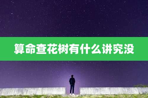 算命查花树有什么讲究没