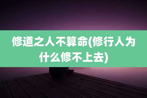 修道之人不算命(修行人为什么修不上去)