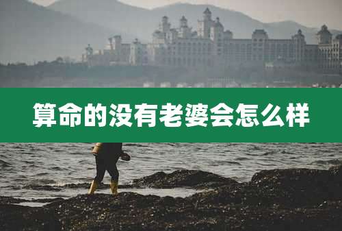 算命的没有老婆会怎么样