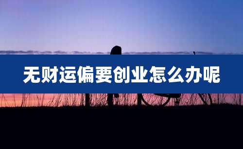 无财运偏要创业怎么办呢