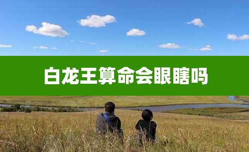 白龙王算命会眼瞎吗