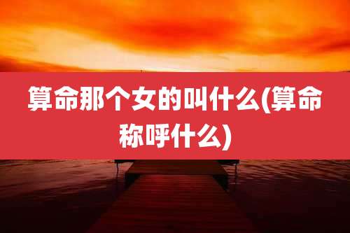 算命那个女的叫什么(算命称呼什么)