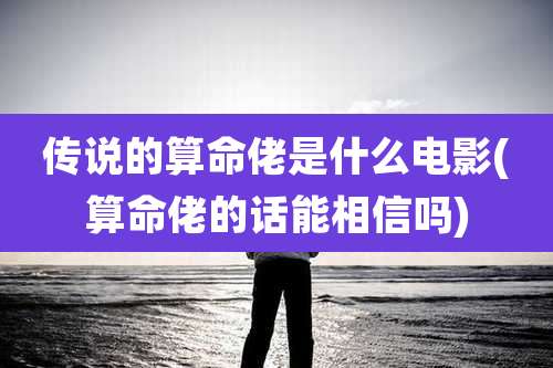 传说的算命佬是什么电影(算命佬的话能相信吗)