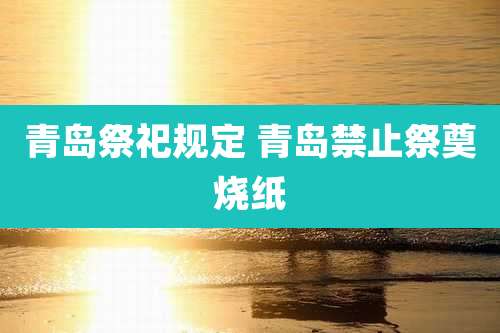 青岛祭祀规定 青岛禁止祭奠烧纸