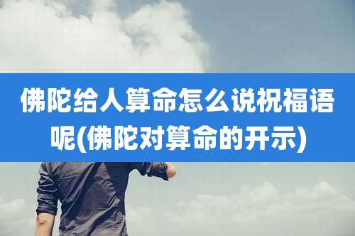 佛陀给人算命怎么说祝福语呢(佛陀对算命的开示)