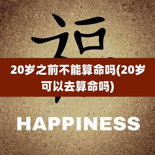 20岁之前不能算命吗(20岁可以去算命吗)