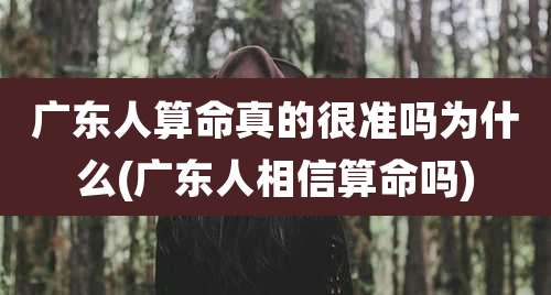 广东人算命真的很准吗为什么(广东人相信算命吗)