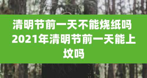 清明节前一天不能烧纸吗 2021年清明节前一天能上坟吗