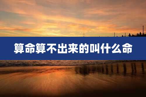 算命算不出来的叫什么命