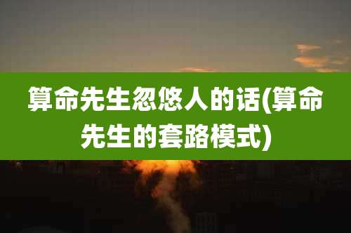 算命先生忽悠人的话(算命先生的套路模式)