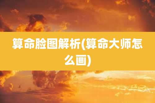 算命脸图解析(算命大师怎么画)