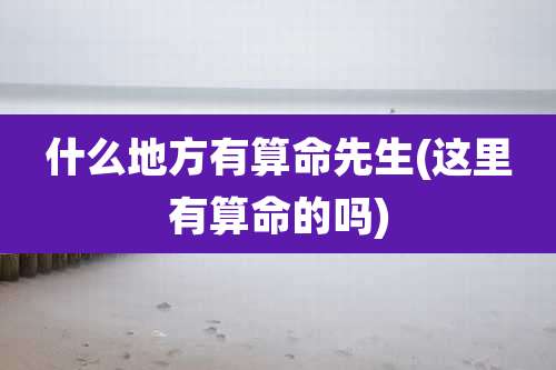 什么地方有算命先生(这里有算命的吗)