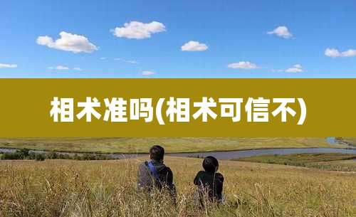相术准吗(相术可信不)