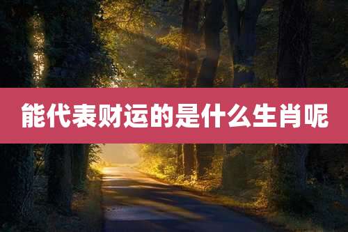 能代表财运的是什么生肖呢