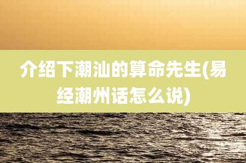 介绍下潮汕的算命先生(易经潮州话怎么说)