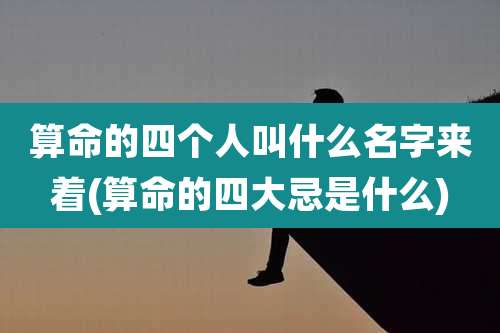 算命的四个人叫什么名字来着(算命的四大忌是什么)