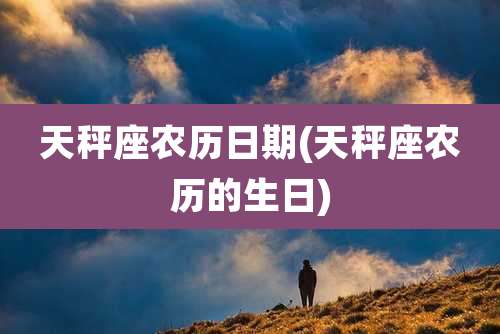 天秤座农历日期(天秤座农历的生日)