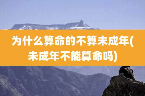 为什么算命的不算未成年(未成年不能算命吗)