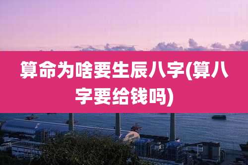 算命为啥要生辰八字(算八字要给钱吗)