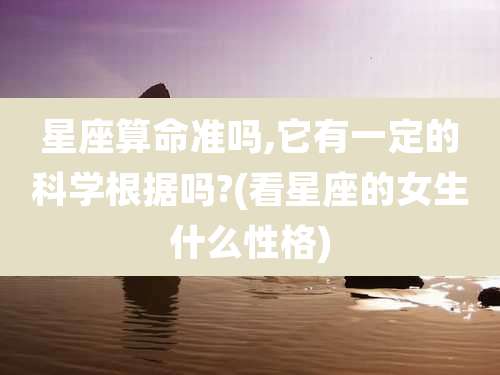 星座算命准吗,它有一定的科学根据吗?(看星座的女生什么性格)