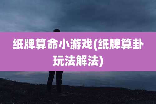 纸牌算命小游戏(纸牌算卦玩法解法)