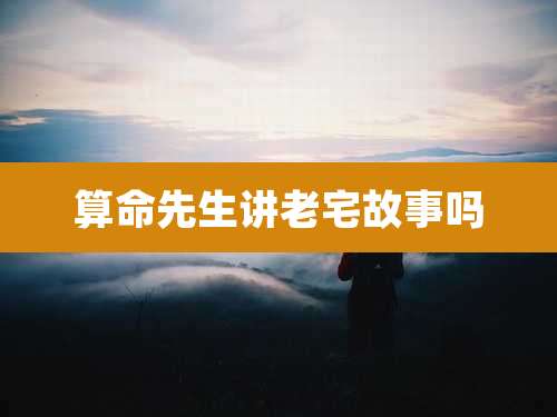 算命先生讲老宅故事吗