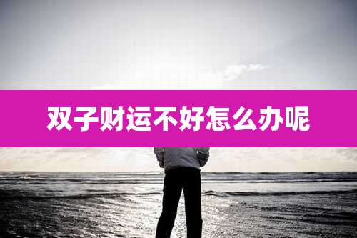 双子财运不好怎么办呢