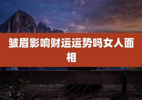 皱眉影响财运运势吗女人面相