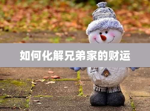 如何化解兄弟家的财运