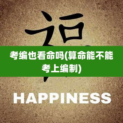 考编也看命吗(算命能不能考上编制)