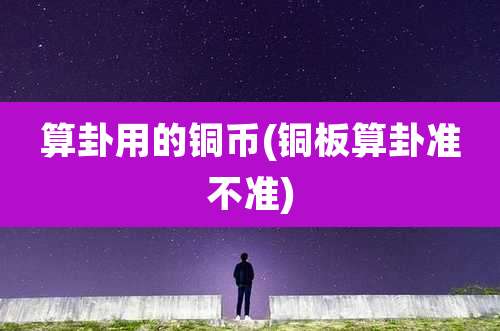 算卦用的铜币(铜板算卦准不准)