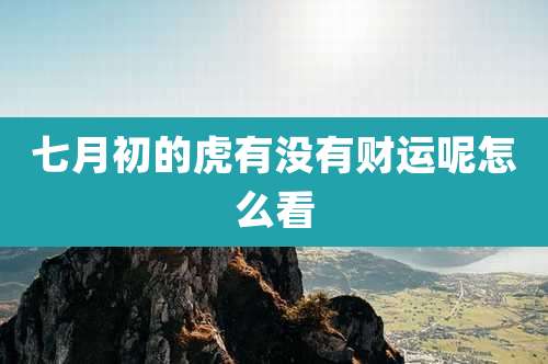 七月初的虎有没有财运呢怎么看