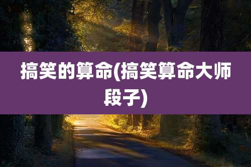 搞笑的算命(搞笑算命大师段子)