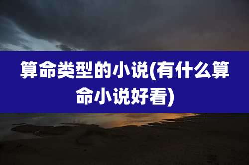 算命类型的小说(有什么算命小说好看)