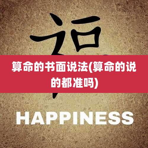 算命的书面说法(算命的说的都准吗)