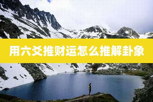 用六爻推财运怎么推解卦象