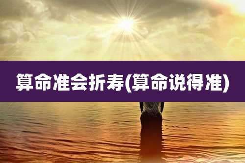 算命准会折寿(算命说得准)