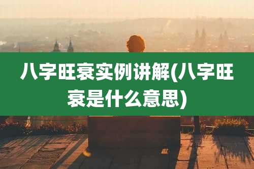 八字旺衰实例讲解(八字旺衰是什么意思)