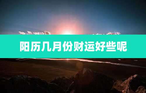 阳历几月份财运好些呢