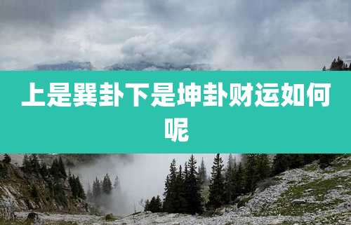 上是巽卦下是坤卦财运如何呢