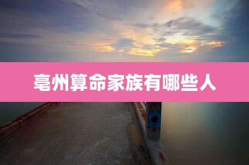 亳州算命家族有哪些人